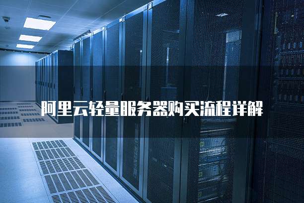 阿里云轻量服务器购买流程详解