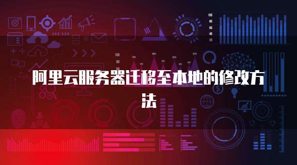 阿里云服务器迁移至本地的修改方法