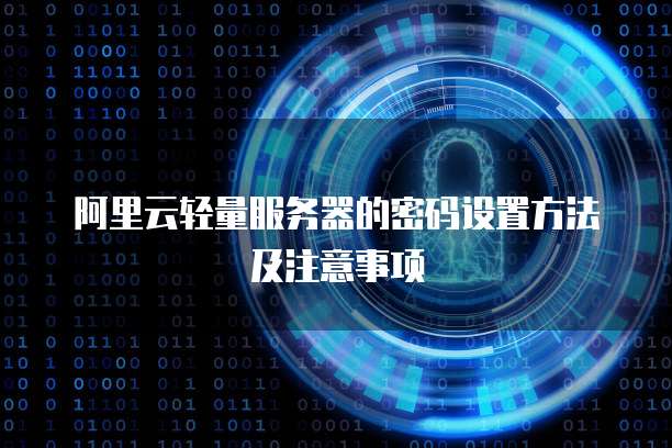 阿里云轻量服务器的密码设置方法及注意事项