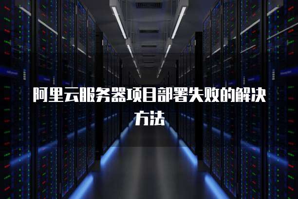 阿里云服务器项目部署失败的解决方法