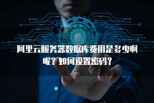 阿里云服务器数据库费用是多少啊呢?如何设置密码?