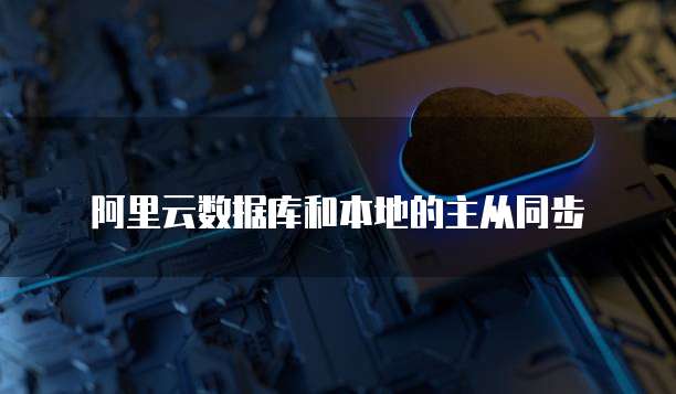 阿里云数据库和本地的主从同步