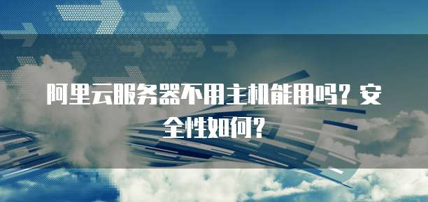 阿里云服务器不用主机能用吗?安全性如何?