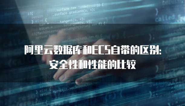 阿里云数据库和ECS自带的区别：安全性和性能的比较