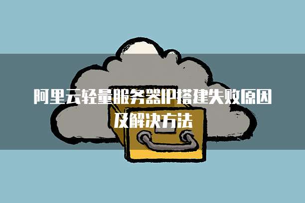 阿里云轻量服务器IP搭建失败原因及解决方法
