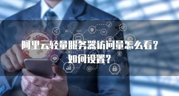 阿里云轻量服务器访问量怎么看?如何设置?