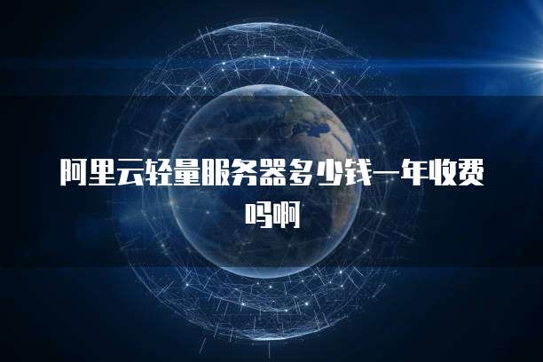 阿里云轻量服务器多少钱一年收费吗啊