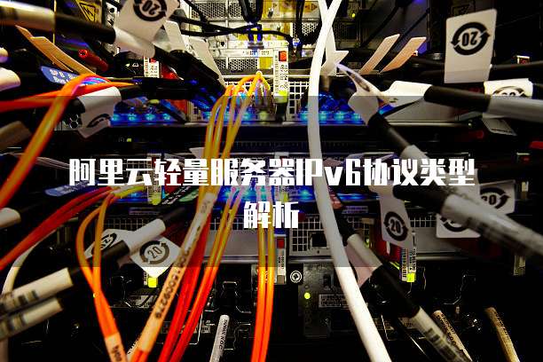 阿里云轻量服务器IPv6协议类型解析