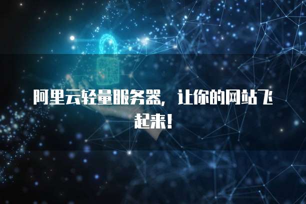 阿里云轻量服务器,让你的网站飞起来!