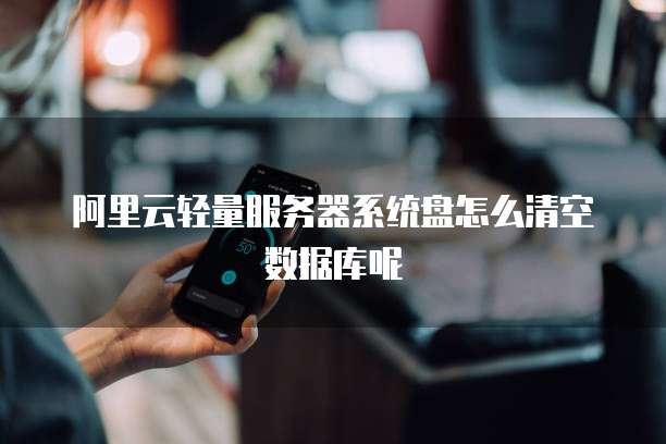 阿里云轻量服务器系统盘怎么清空数据库呢