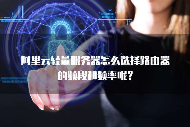阿里云轻量服务器怎么选择路由器的频段和频率呢?