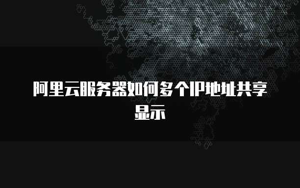 阿里云服务器如何多个IP地址共享显示