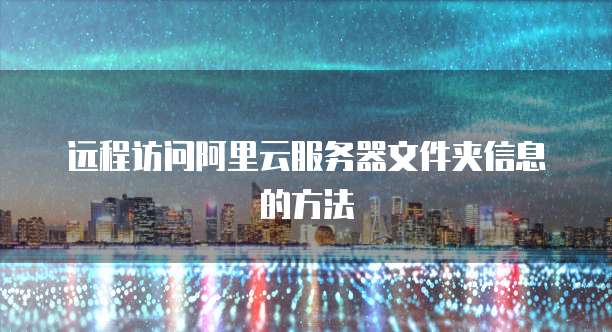 远程访问阿里云服务器文件夹信息的方法