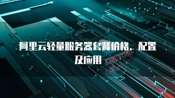 阿里云轻量服务器套餐价格、配置及应用
