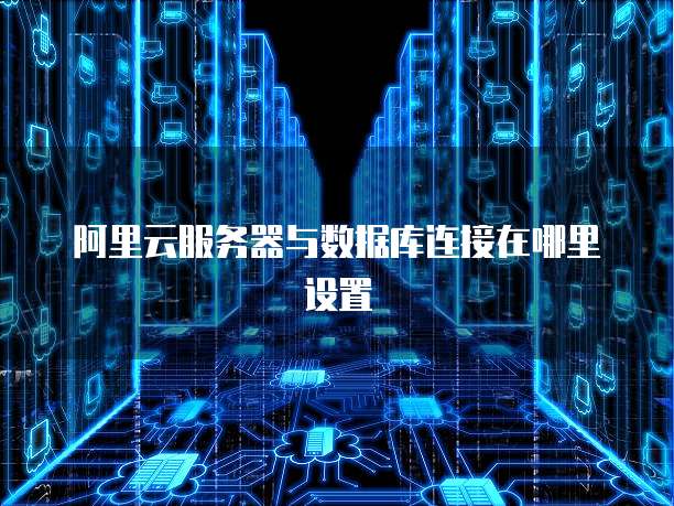 阿里云服务器与数据库连接在哪里设置