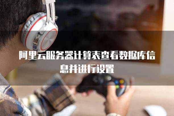阿里云服务器计算表查看数据库信息并进行设置