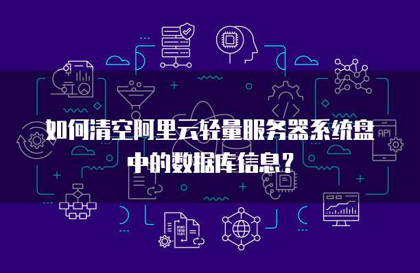 如何清空阿里云轻量服务器系统盘中的数据库信息?
