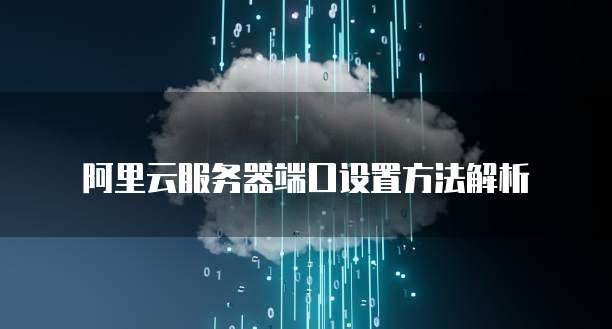 阿里云服务器端口设置方法解析