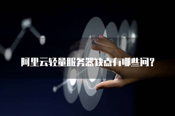 阿里云轻量服务器缺点有哪些问?