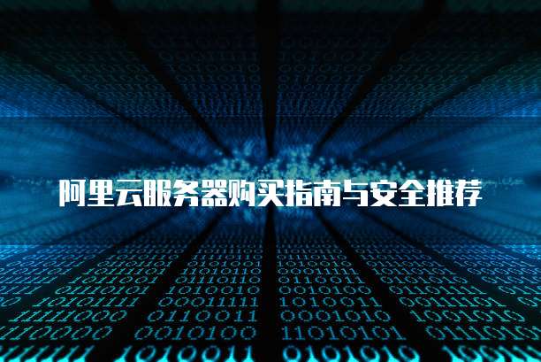 阿里云服务器购买指南与安全推荐
