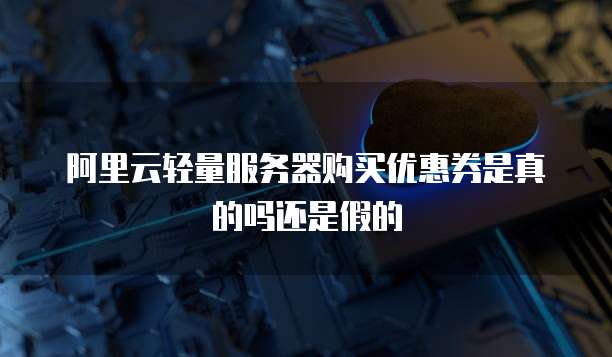 阿里云轻量服务器购买优惠券是真的吗还是假的