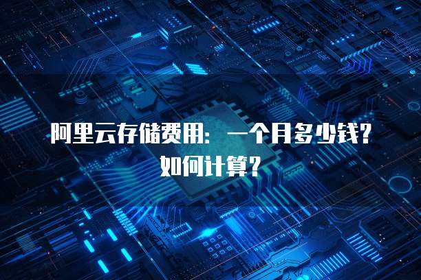 阿里云存储费用:一个月多少钱?如何计算?