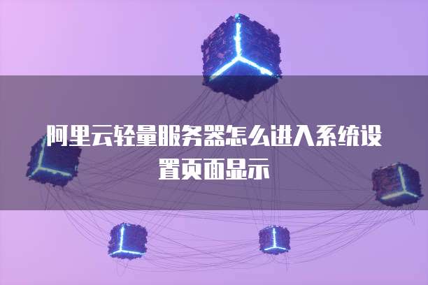 阿里云轻量服务器怎么进入系统设置页面显示