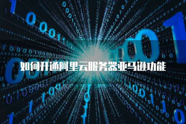如何开通阿里云服务器亚马逊功能