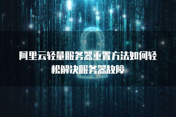 阿里云轻量服务器重置方法如何轻松解决服务器故障