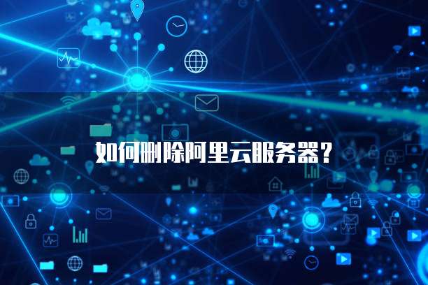 如何删除阿里云服务器?
