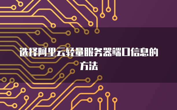 选择阿里云轻量服务器端口信息的方法