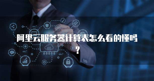 阿里云服务器计算表怎么看的懂吗?