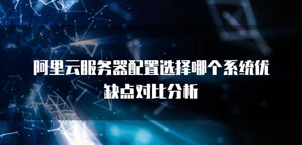 阿里云服务器配置选择哪个系统优缺点对比分析
