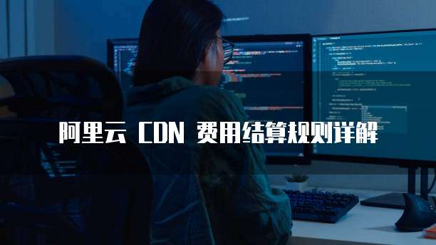 阿里云 CDN 费用结算规则详解