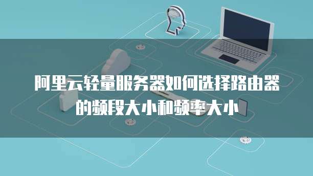 阿里云轻量服务器如何选择路由器的频段大小和频率大小