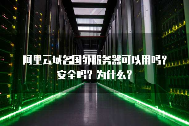 阿里云域名国外服务器可以用吗?安全吗?为什么?