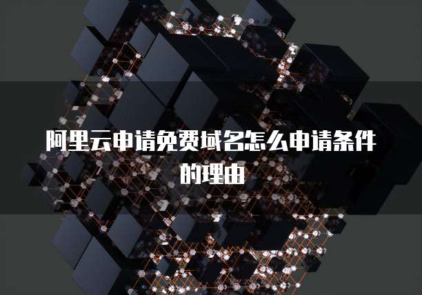 阿里云申请免费域名怎么申请条件的理由