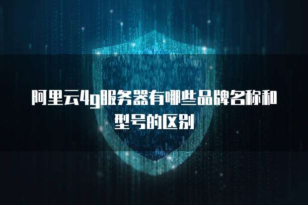 阿里云4g服务器有哪些品牌名称和型号的区别