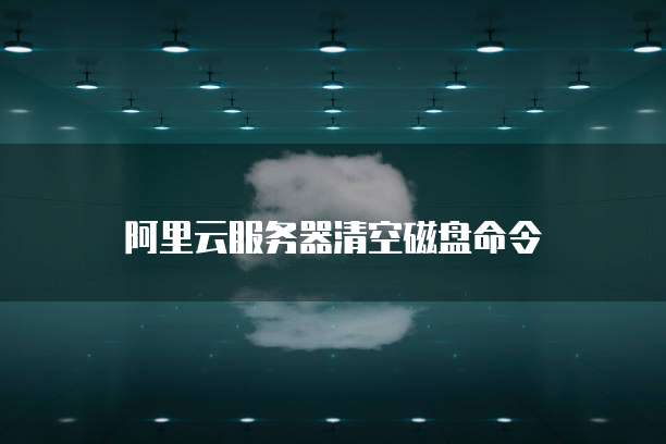 阿里云服务器清空磁盘命令