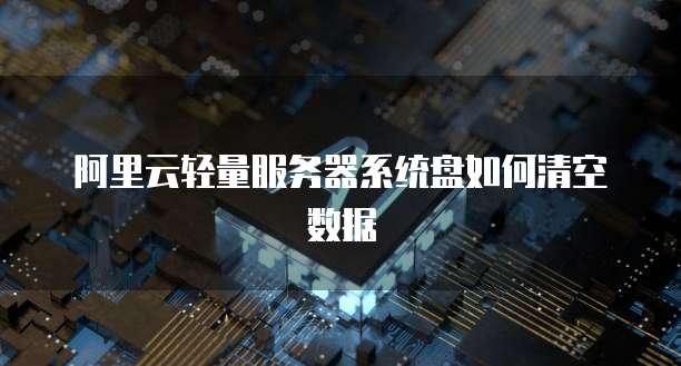 阿里云轻量服务器系统盘如何清空数据
