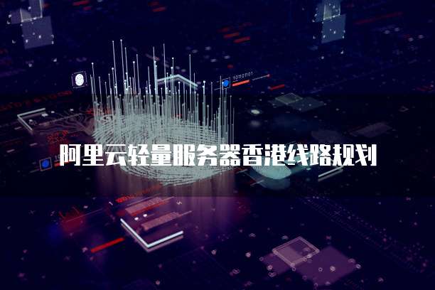 阿里云轻量服务器香港线路规划