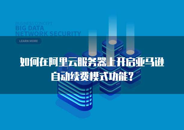 如何在阿里云服务器上开启亚马逊自动续费模式功能？