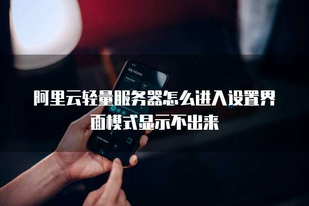 阿里云轻量服务器怎么进入设置界面模式显示不出来