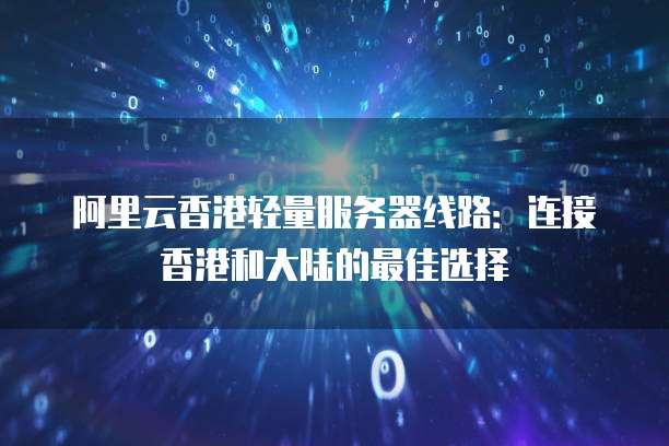 阿里云香港轻量服务器线路:连接香港和大陆的最佳选择