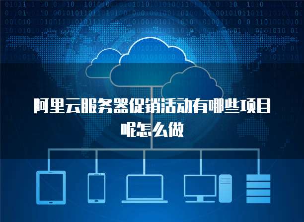 阿里云服务器促销活动有哪些项目呢怎么做