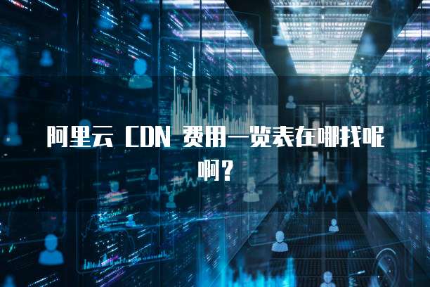 阿里云 CDN 费用一览表在哪找呢啊?