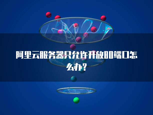 阿里云服务器只允许开放80端口怎么办?
