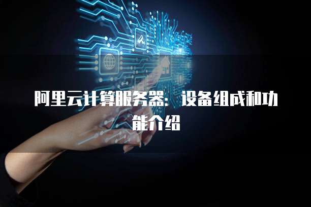 阿里云计算服务器:设备组成和功能介绍