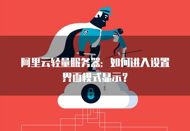 阿里云轻量服务器：如何进入设置界面模式显示？