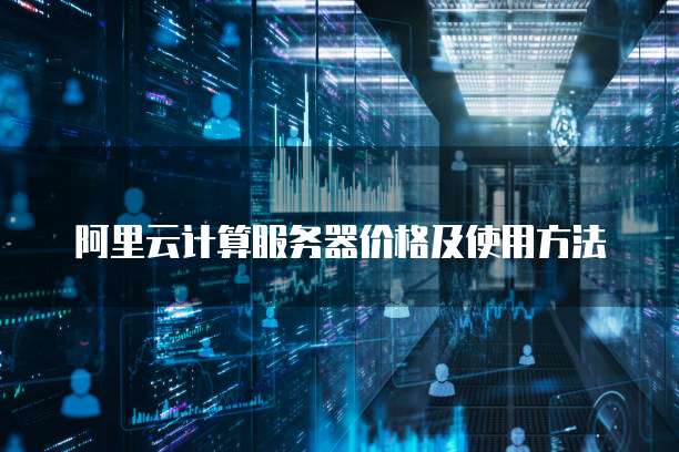 阿里云计算服务器价格及使用方法
